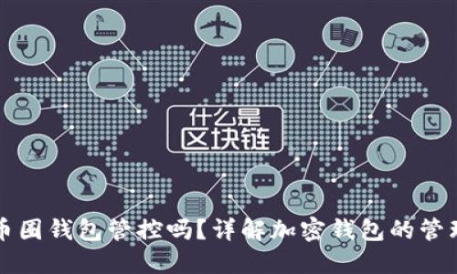 区块链币圈钱包管控吗？详解加密钱包的管理与安全