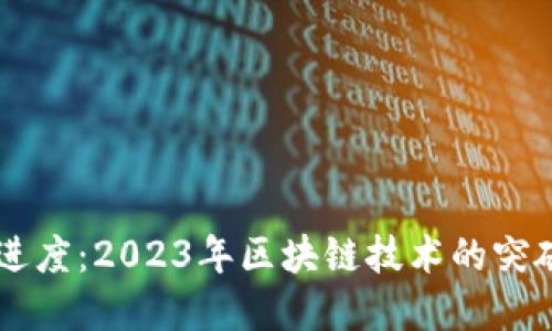 区块链最新进度：2023年区块链技术的突破与未来展望
