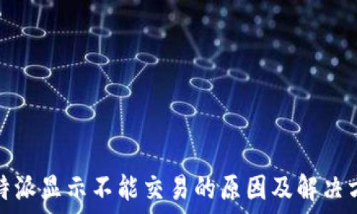  
比特派显示不能交易的原因及解决方案