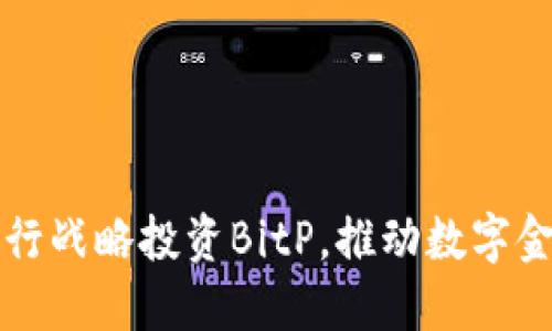 招商银行战略投资BitP，推动数字金融创新