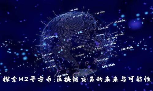 探索M2平方币：区块链交易的未来与可能性