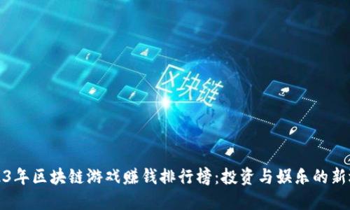 2023年区块链游戏赚钱排行榜：投资与娱乐的新选择