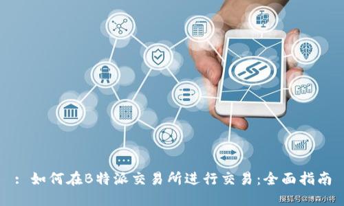 : 如何在B特派交易所进行交易：全面指南