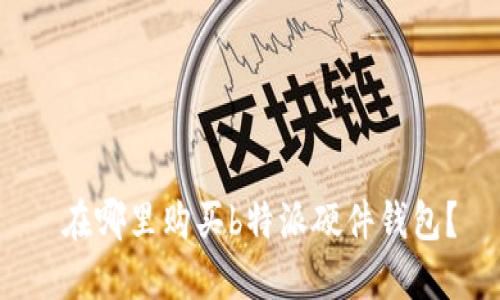  在哪里购买b特派硬件钱包？