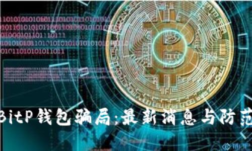 揭秘BitP钱包骗局：最新消息与防范措施
