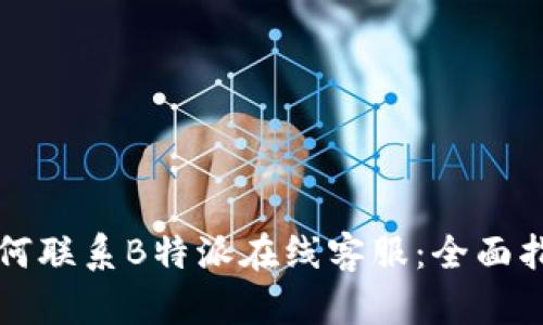 如何联系B特派在线客服：全面指南
