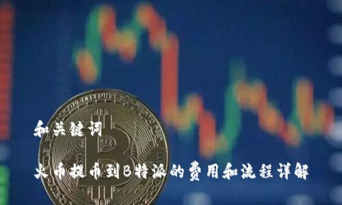 和关键词

火币提币到B特派的费用和流程详解