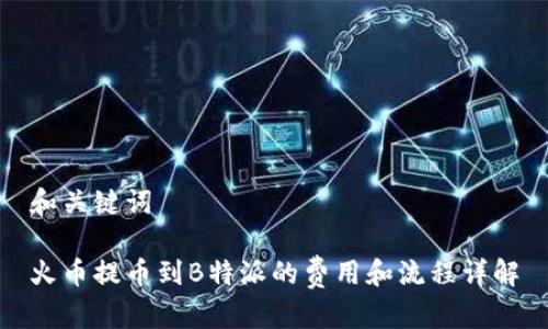 和关键词

火币提币到B特派的费用和流程详解