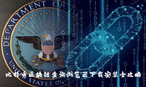比特币区块链查询浏览器下载安装全攻略