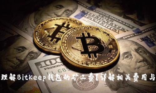 如何理解BitKeep钱包的矿工费？详解相关费用与策略