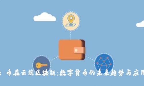 : 币在云端区块链：数字货币的未来趋势与应用