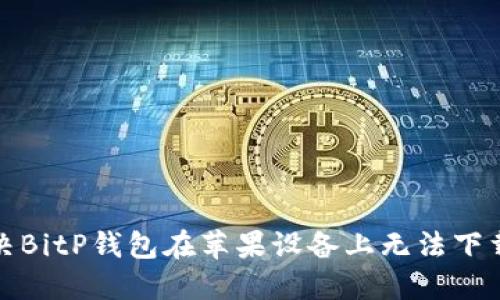 如何解决BitP钱包在苹果设备上无法下载的问题