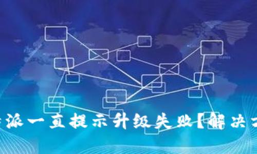 为什么B特派一直提示升级失败？解决方法与技巧
