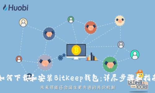 如何下载和安装BitKeep钱包：详尽步骤和指南
