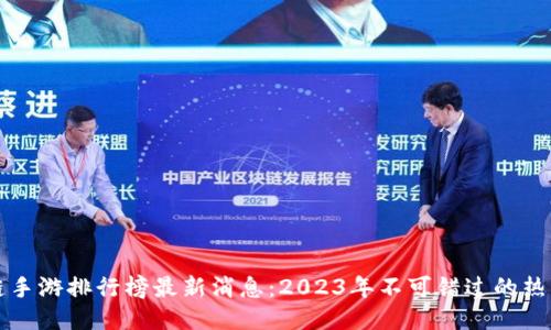 区块链手游排行榜最新消息：2023年不可错过的热门游戏