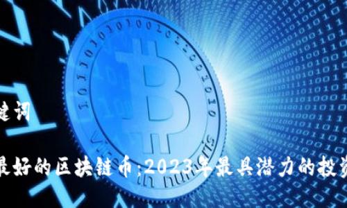 及关键词

前途最好的区块链币：2023年最具潜力的投资选择