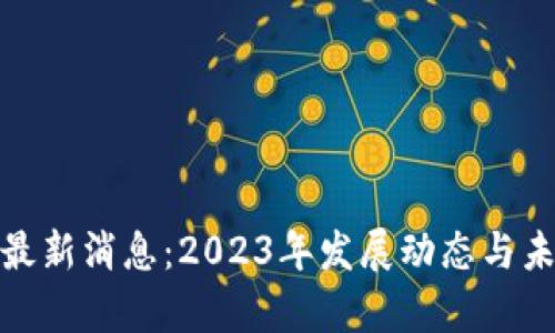 区块链Pi币最新消息：2023年发展动态与未来前景分析