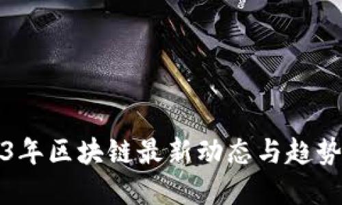 2023年区块链最新动态与趋势解读