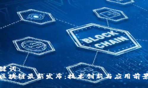 和关键词  
中国区块链最新发布：技术创新与应用前景分析