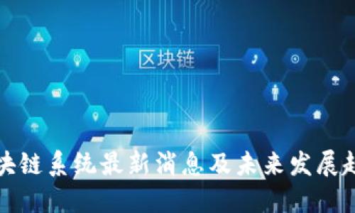 区块链系统最新消息及未来发展趋势