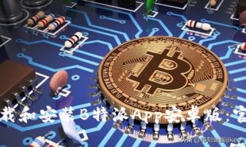 如何下载和安装B特派App安卓版：官网指南