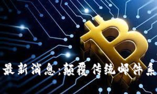 区块链邮箱最新消息：颠覆传统邮件系统的新趋势