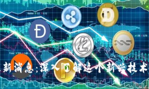 森特区块链最新消息：深入了解这个新兴技术的未来与挑战