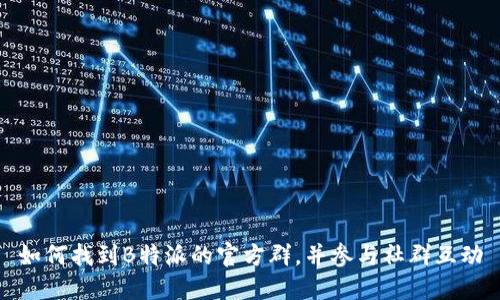 如何找到B特派的官方群，并参与社群互动