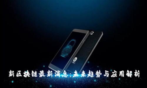 新区块链最新消息：未来趋势与应用解析