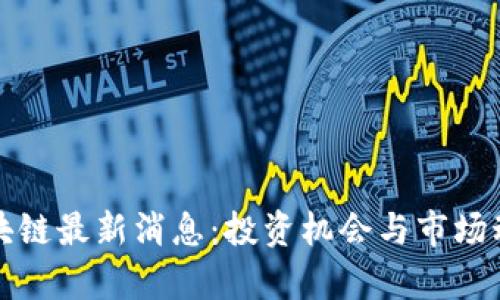 加仓区块链最新消息：投资机会与市场动态分析