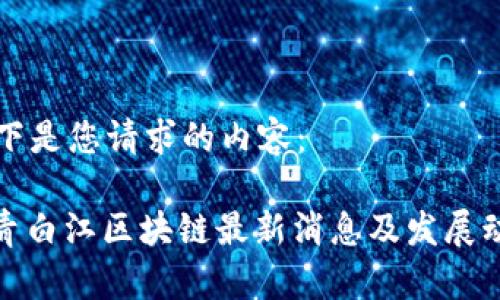 以下是您请求的内容：

: 青白江区块链最新消息及发展动态