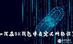 如何在BK钱包中自定义网络