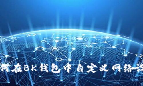 如何在BK钱包中自定义网络设置
