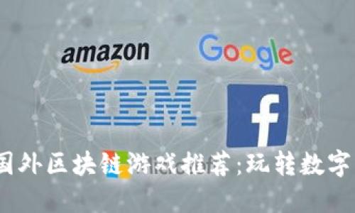 2023年最新国外区块链游戏推荐：玩转数字资产的新时代