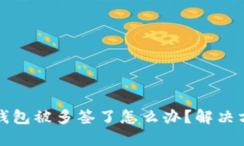 比特派钱包被多签了怎么办？解决方案详解