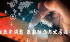 区块链最新消息：最新动