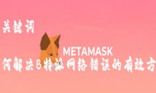 与关键词

如何解决B特派网络错误的有效方法