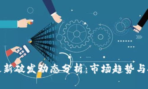 区块链最新破发动态分析：市场趋势与投资机会