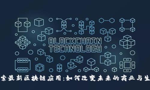 探索最新区块链应用：如何改变未来的商业与生活