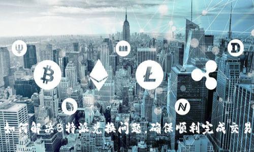如何解决B特派兑换问题，确保顺利完成交易