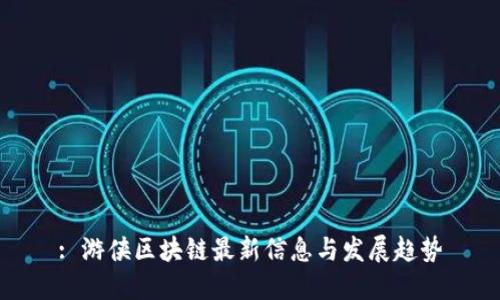 : 游侠区块链最新信息与发展趋势