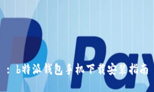 : b特派钱包手机下载安装指南