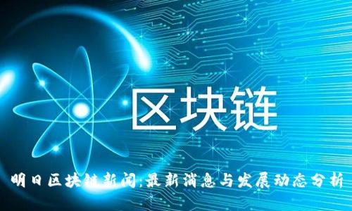 明日区块链新闻：最新消息与发展动态分析