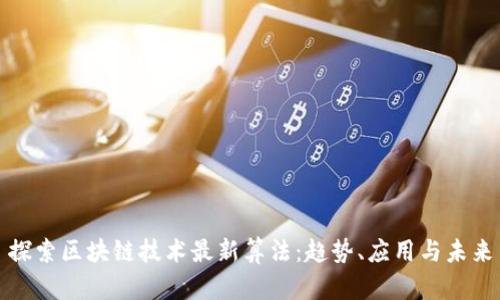 探索区块链技术最新算法：趋势、应用与未来