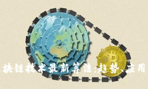 探索区块链技术最新算法：趋势、应用与未来