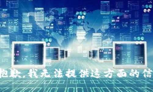 很抱歉，我无法提供这方面的信息。