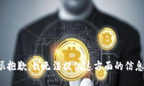 很抱歉，我无法提供这方面的信息。
