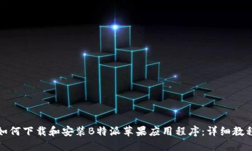 如何下载和安装B特派苹果应用程序：详细教程