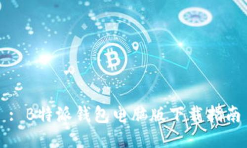 : B特派钱包电脑版下载指南