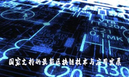 国家支持的最新区块链技术与应用发展